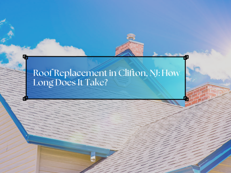 Roof Replacement in Clifton, NJ: How Long Does It Take?