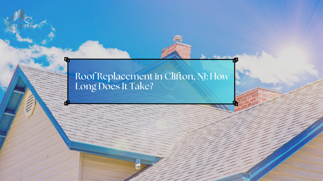 Roof Replacement in Clifton, NJ: How Long Does It Take?