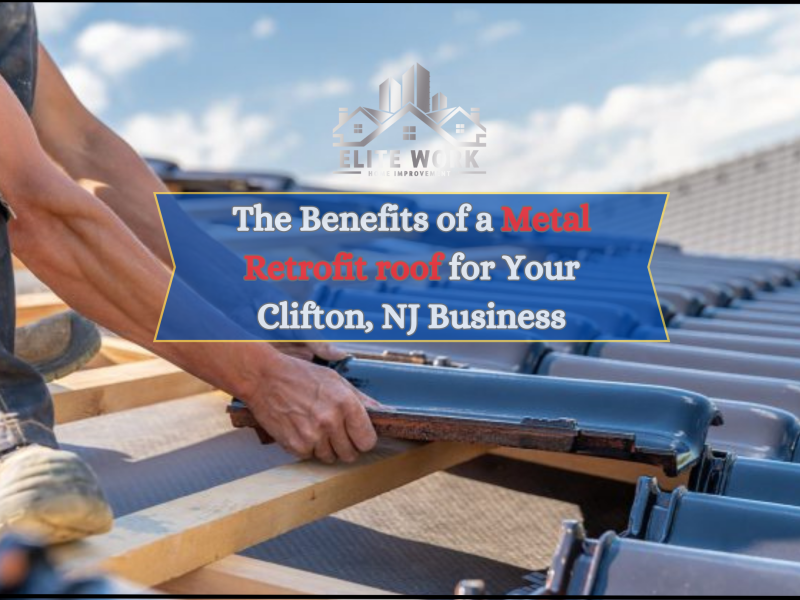 The Benefits of a Metal Retrofit Roof for Your Clifton, NJ Business