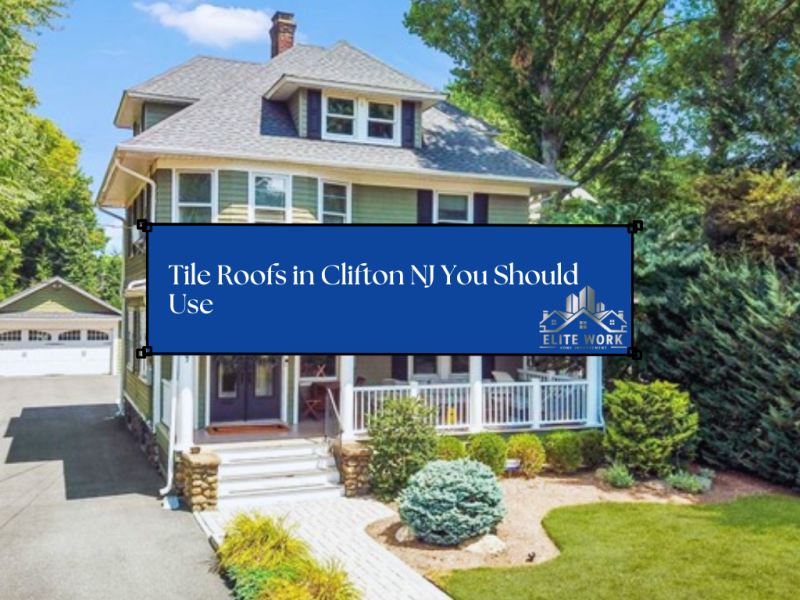 5 Types of Tile Roofs in Clifton NJ You Should Use 
