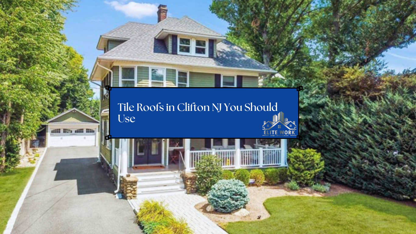 5 Types of Tile Roofs in Clifton NJ You Should Use 